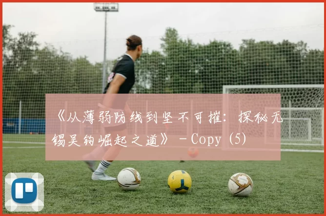 《从薄弱防线到坚不可摧：探秘无锡吴钩崛起之道》 - Copy (5)